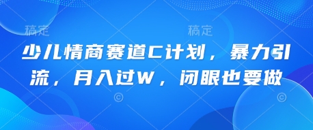 少儿情商赛道C计划，暴力引流，月入过W，闭眼也要做-星舰联盟