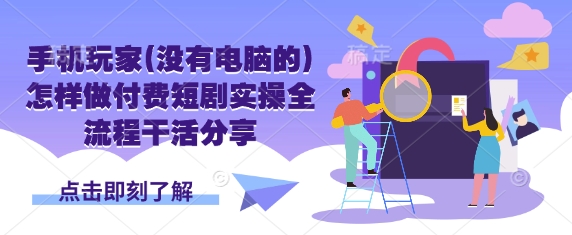 手机玩家(没有电脑的)怎样做付费短剧实操全流程干活分享-星舰联盟