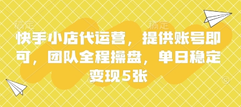 快手小店代运营，提供账号即可，团队全程操盘，单日稳定变现5张【揭秘】-星舰联盟