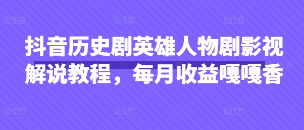 抖音历史剧英雄人物剧影视解说教程，每月收益嘎嘎香-星舰联盟