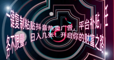 一键复制粘贴抖音热卖广告，平台补贴，任务不限量，日入几张，开启你的财富之路!-星舰联盟