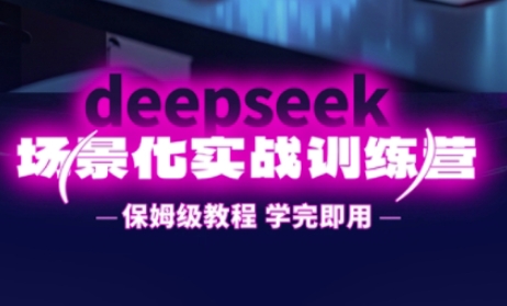 DeepSeek场景化实战训练营，保姆级教程，学完即用，手把手教你用DeepSeek提升效率-星舰联盟